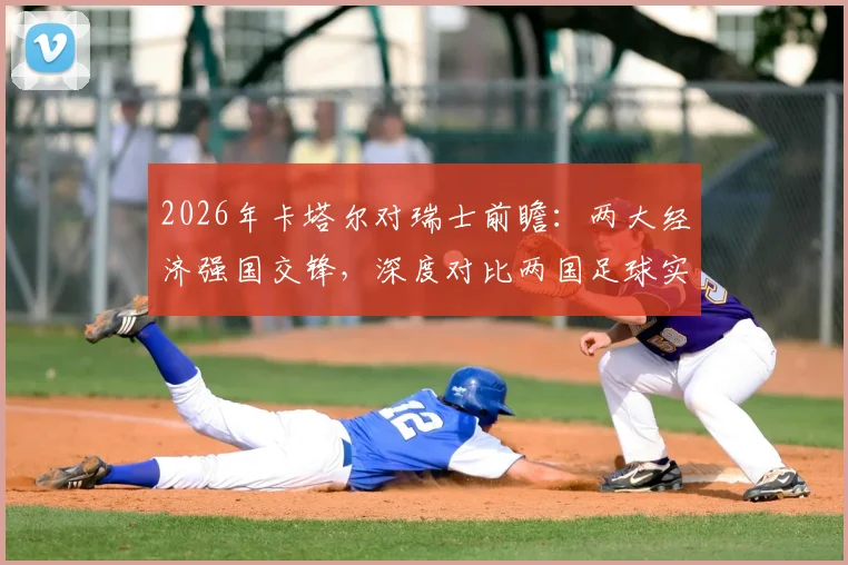 2026年卡塔尔对瑞士前瞻:两大经济强国交锋,深度对比两国足球实力与财富背景
