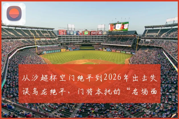 从沙超杯空门绝平到2026年出击失误乌龙绝平，门将本托的“名场面”为何总在关键时刻上演？