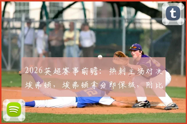 2026英超赛事前瞻：热刺主场对决埃弗顿，埃弗顿拿分即保级，附比分预测与关键看点分析