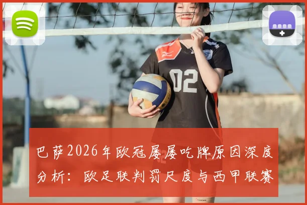 巴萨2026年欧冠屡屡吃牌原因深度分析：欧足联判罚尺度与西甲联赛裁判标准差异解读