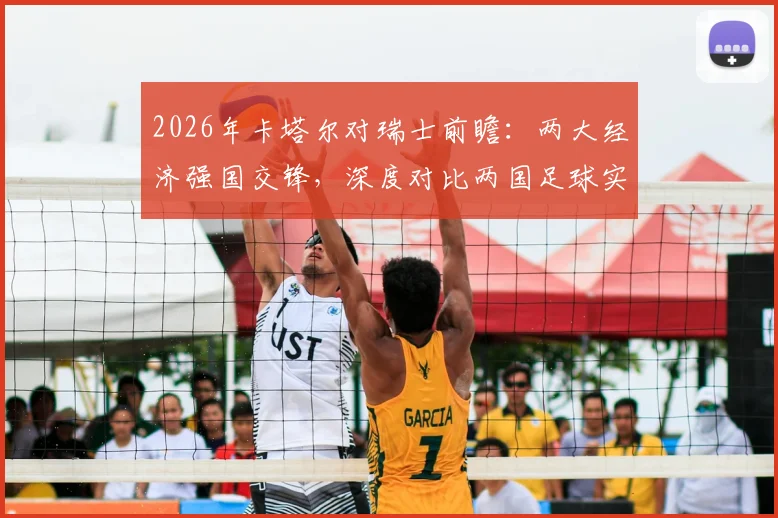 2026年卡塔尔对瑞士前瞻：两大经济强国交锋，深度对比两国足球实力与财富背景