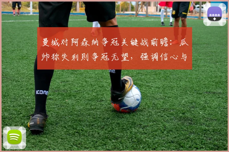曼城对阿森纳争冠关键战前瞻：瓜帅称失利则争冠无望，强调信心与临场发挥决定2026赛季英超归属