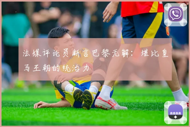 法媒评论员断言巴黎无解：堪比皇马王朝的统治力