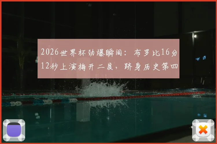 2026世界杯劲爆瞬间：布罗比16分12秒上演梅开二度，跻身历史第四快双响神迹全解析