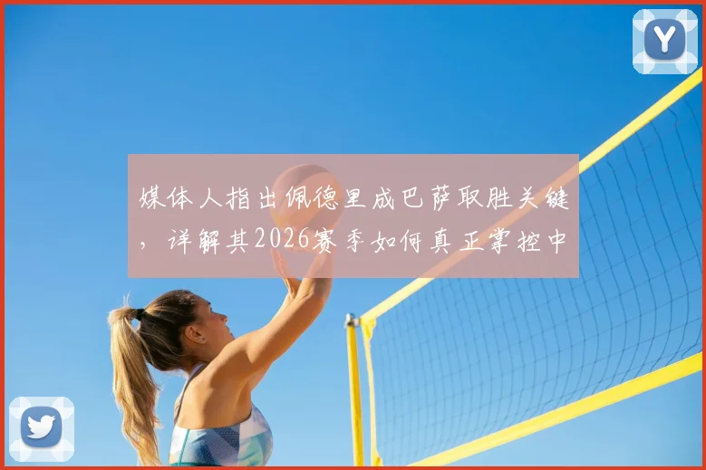 媒体人指出佩德里成巴萨取胜关键，详解其2026赛季如何真正掌控中场及赢球基础要素