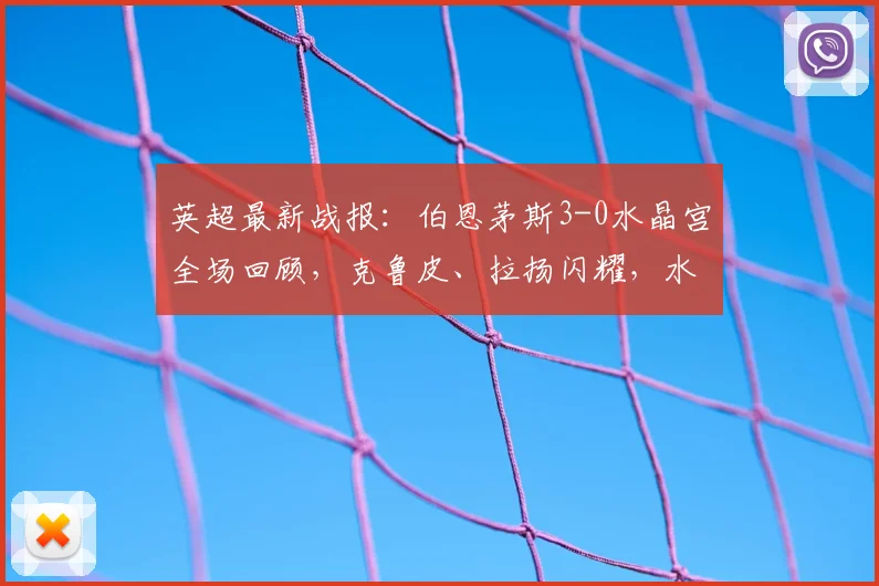 英超最新战报：伯恩茅斯3-0水晶宫全场回顾，克鲁皮、拉扬闪耀，水晶宫防线崩盘解析