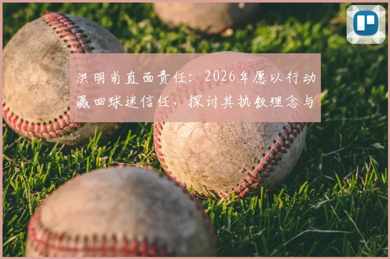 洪明甫直面责任：2026年愿以行动赢回球迷信任，探讨其执教理念与出路