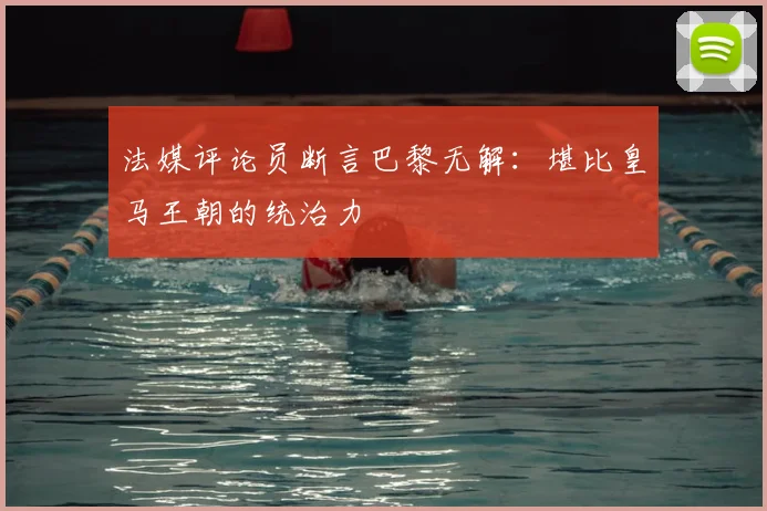 法媒评论员断言巴黎无解：堪比皇马王朝的统治力