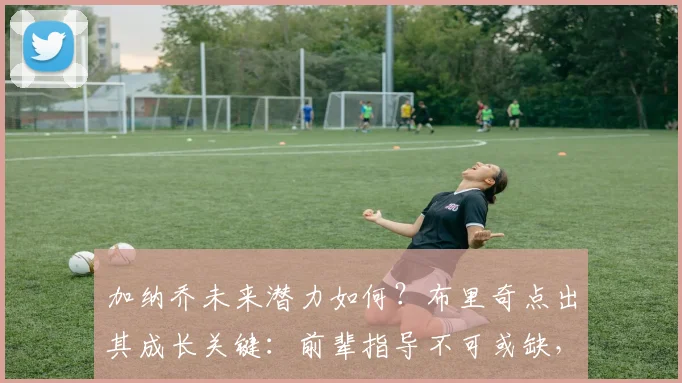 加纳乔未来潜力如何？布里奇点出其成长关键：前辈指导不可或缺，曼联新星2026年能到什么高度？
