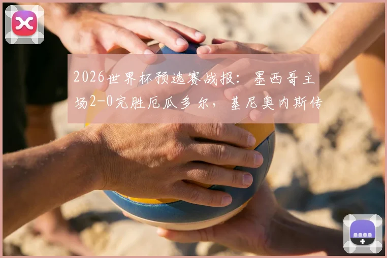 2026世界杯预选赛战报：墨西哥主场2-0完胜厄瓜多尔，基尼奥内斯传射主导半场攻势