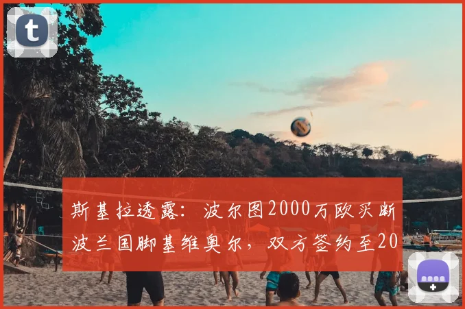 斯基拉透露：波尔图2000万欧买断波兰国脚基维奥尔，双方签约至2026年，交易细节全解析