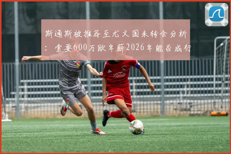 斯通斯被推荐至尤文国米转会分析:索要600万欧年薪2026年能否成行,曼城后卫意甲前景解读