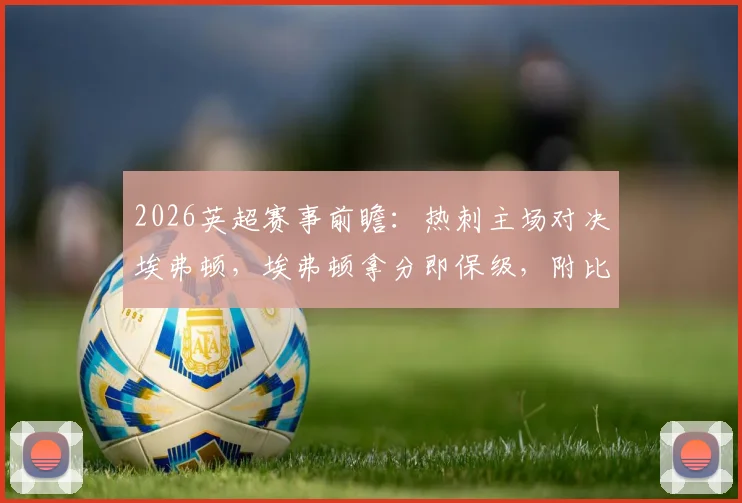 2026英超赛事前瞻：热刺主场对决埃弗顿，埃弗顿拿分即保级，附比分预测与关键看点分析