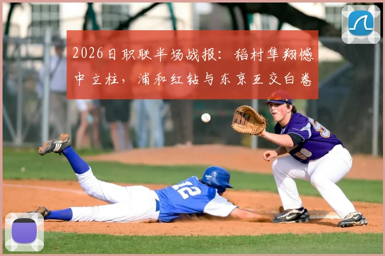 2026日职联半场战报：稻村隼翔憾中立柱，浦和红钻与东京互交白卷，双方攻防细节全解析