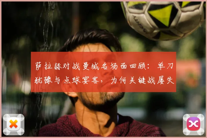 萨拉赫对战曼城名场面回顾：单刀犹豫与点球宴客，为何关键战屡失良机？