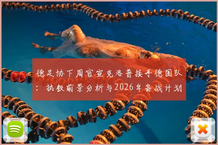 德足协下周官宣克洛普接手德国队：执教前景分析与2026年备战计划解读