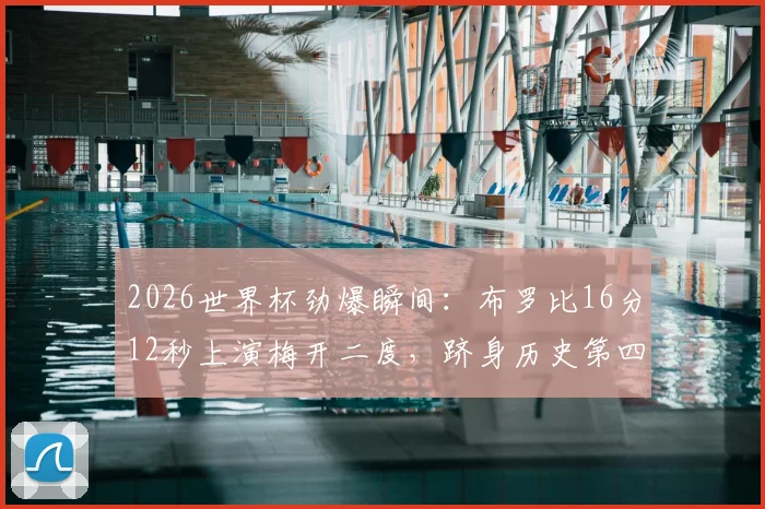 2026世界杯劲爆瞬间：布罗比16分12秒上演梅开二度，跻身历史第四快双响神迹全解析