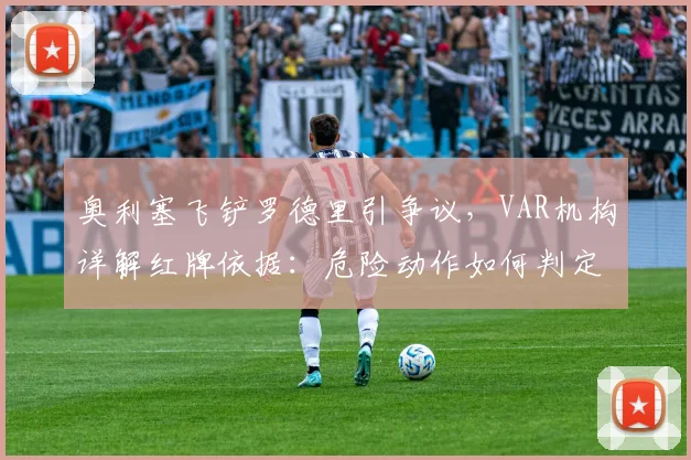 奥利塞飞铲罗德里引争议,VAR机构详解红牌依据:危险动作如何判定及对比赛的影响